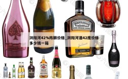 浏阳河42%陈酿价格_浏阳河酒42度价格多少钱一箱